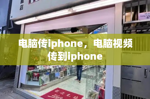 电脑传iphone，电脑视频传到iphone-第1张图片-星选测评