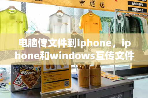 电脑传文件到iphone，iphone和windows互传文件-第1张图片-星选测评