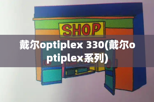 戴尔optiplex 330(戴尔optiplex系列)