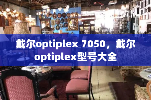 戴尔optiplex 7050，戴尔optiplex型号大全