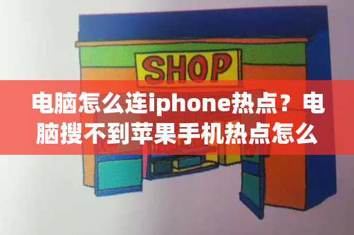 电脑怎么连iphone热点？电脑搜不到苹果手机热点怎么解决-第1张图片-星选测评