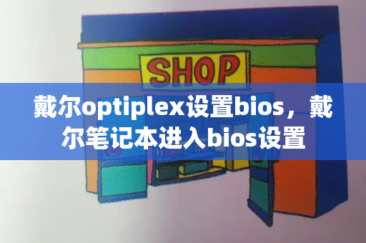 戴尔optiplex设置bios，戴尔笔记本进入bios设置