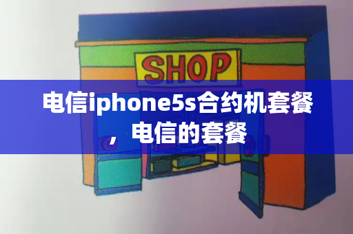 电信iphone5s合约机套餐，电信的套餐