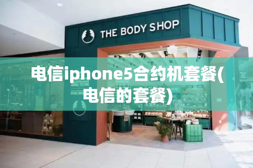 电信iphone5合约机套餐(电信的套餐)