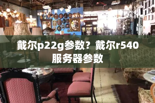 戴尔p22g参数？戴尔r540服务器参数