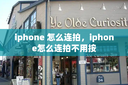 iphone 怎么连拍，iphone怎么连拍不用按-第1张图片-星选测评