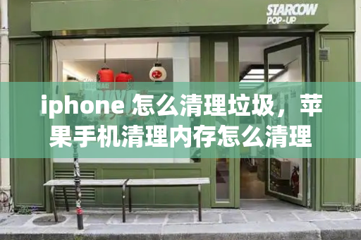 iphone 怎么清理垃圾，苹果手机清理内存怎么清理-第1张图片-星选测评