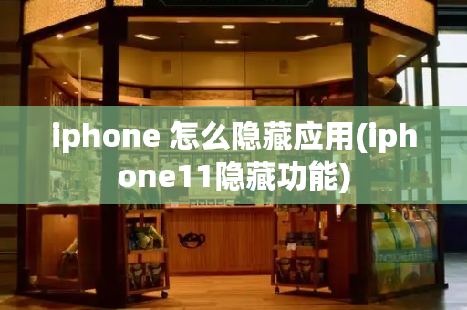 iphone 怎么隐藏应用(iphone11隐藏功能)