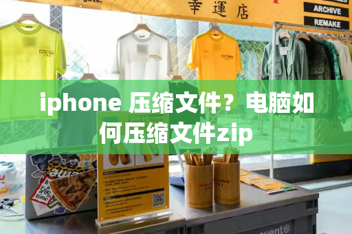 iphone 压缩文件？电脑如何压缩文件zip-第1张图片-星选测评