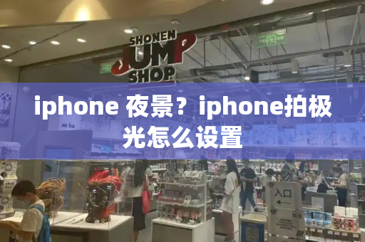 iphone 夜景？iphone拍极光怎么设置-第1张图片-星选测评