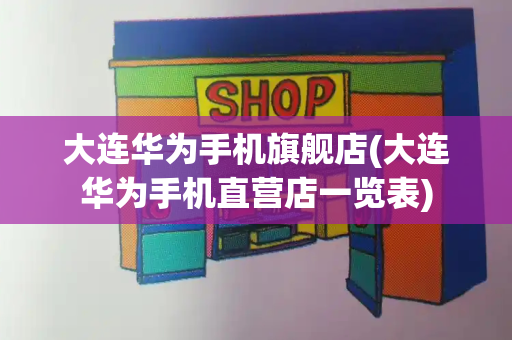 大连华为手机旗舰店(大连华为手机直营店一览表)-第1张图片-星选测评