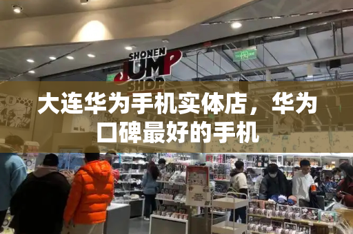 大连华为手机实体店，华为口碑最好的手机-第1张图片-星选测评