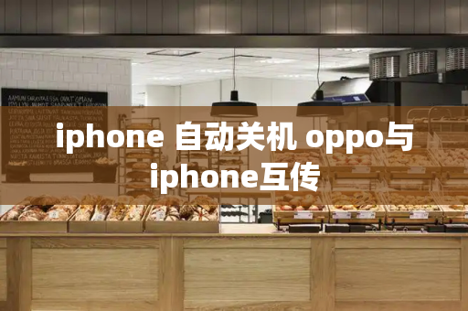 iphone 自动关机 oppo与iphone互传-第1张图片-星选测评