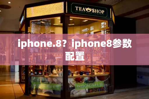 iphone.8？iphone8参数配置