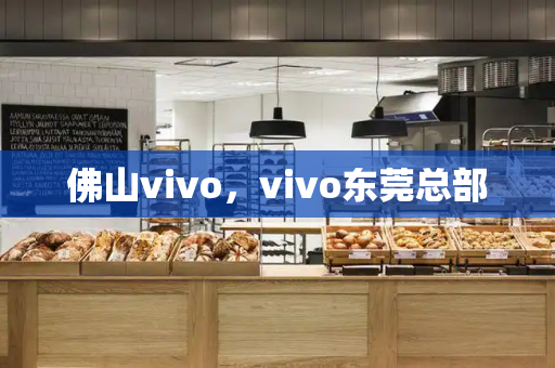 佛山vivo，vivo东莞总部