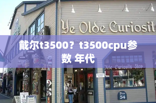 戴尔t3500？t3500cpu参数 年代