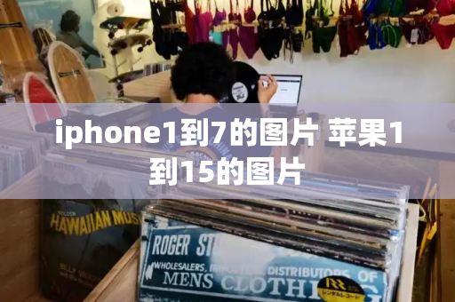 iphone1到7的图片 苹果1到15的图片-第1张图片-星选测评