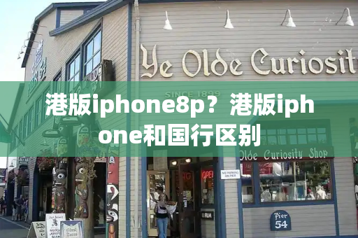 港版iphone8p？港版iphone和国行区别