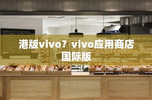 港版vivo？vivo应用商店国际版-第1张图片-星选测评