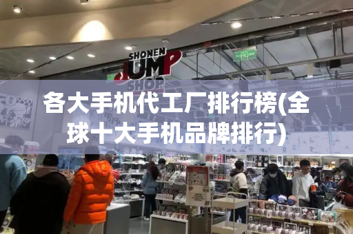 各大手机代工厂排行榜(全球十大手机品牌排行)