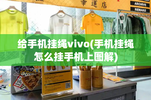 给手机挂绳vivo(手机挂绳怎么挂手机上图解)