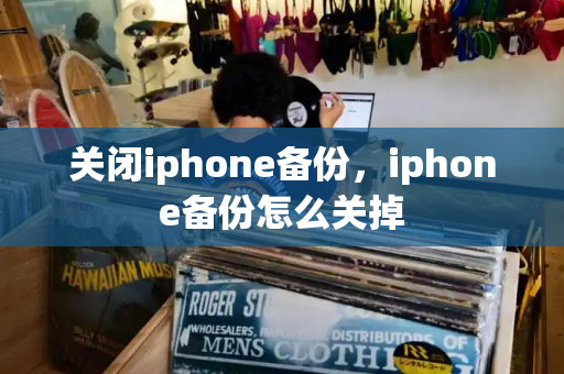 关闭iphone备份，iphone备份怎么关掉