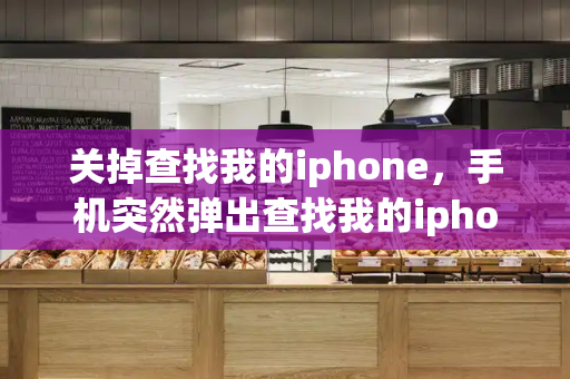 关掉查找我的iphone，手机突然弹出查找我的iphone