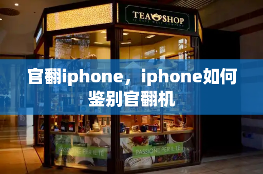 官翻iphone，iphone如何鉴别官翻机-第1张图片-星选测评