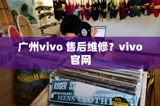 广州vivo 售后维修？vivo官网-第1张图片-星选测评