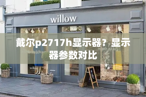 戴尔p2717h显示器？显示器参数对比