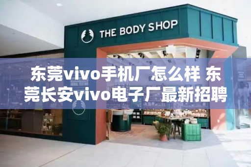 东莞vivo手机厂怎么样 东莞长安vivo电子厂最新招聘