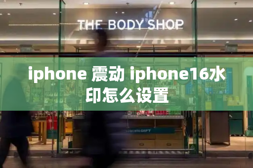 iphone 震动 iphone16水印怎么设置