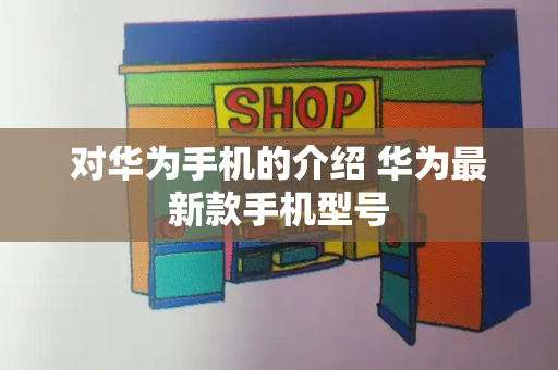 对华为手机的介绍 华为最新款手机型号