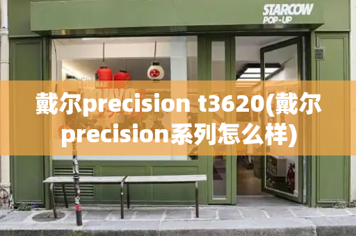 戴尔precision t3620(戴尔precision系列怎么样)