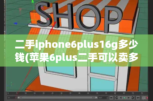 二手iphone6plus16g多少钱(苹果6plus二手可以卖多少钱)