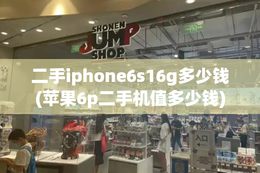 二手iphone6s16g多少钱(苹果6p二手机值多少钱)