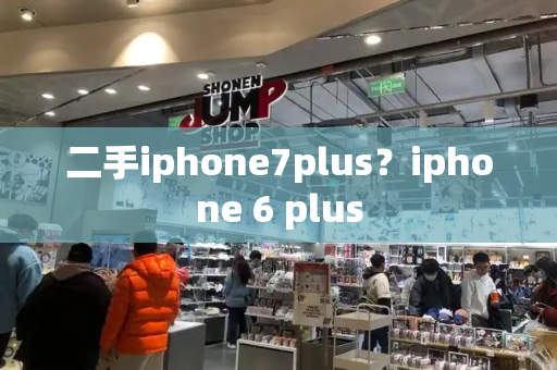 二手iphone7plus？iphone 6 plus-第1张图片-星选测评