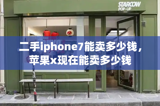 二手iphone7能卖多少钱，苹果x现在能卖多少钱-第1张图片-星选测评