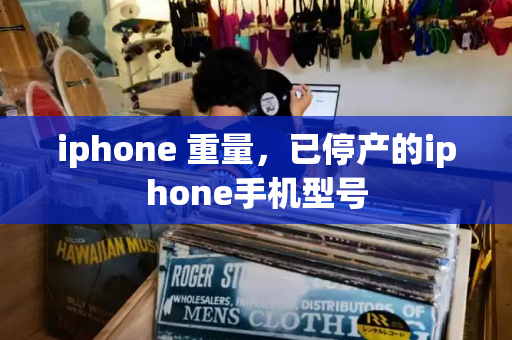 iphone 重量，已停产的iphone手机型号-第1张图片-星选测评