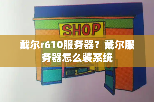 戴尔r610服务器？戴尔服务器怎么装系统