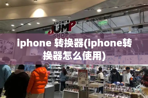 iphone 转换器(iphone转换器怎么使用)-第1张图片-星选测评