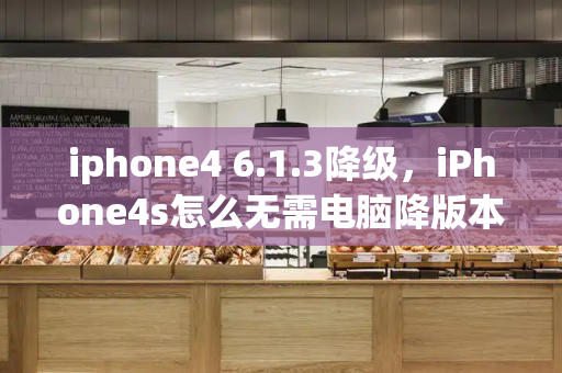 iphone4 6.1.3降级，iPhone4s怎么无需电脑降版本-第1张图片-星选测评