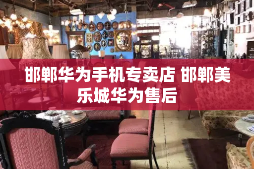 邯郸华为手机专卖店 邯郸美乐城华为售后