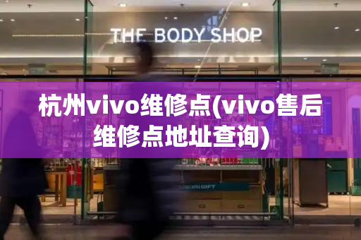 杭州vivo维修点(vivo售后维修点地址查询)