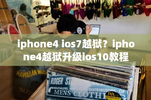 iphone4 ios7越狱？iphone4越狱升级ios10教程