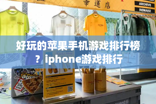 好玩的苹果手机游戏排行榜？iphone游戏排行