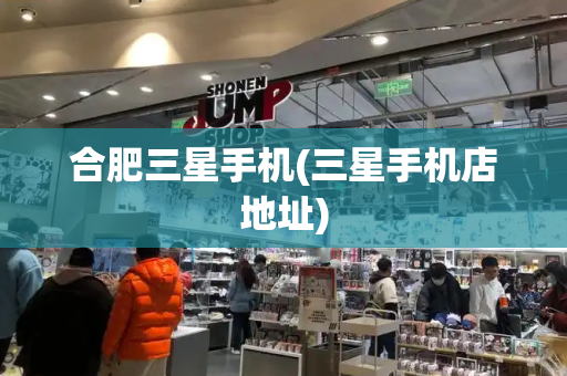 合肥三星手机(三星手机店地址)-第1张图片-星选测评