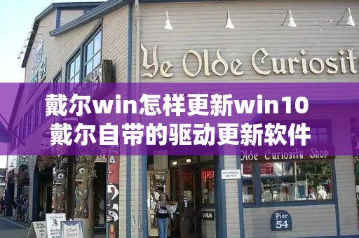 戴尔win怎样更新win10 戴尔自带的驱动更新软件