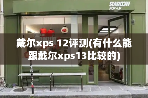 戴尔xps 12评测(有什么能跟戴尔xps13比较的)