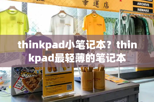 thinkpad小笔记本？thinkpad最轻薄的笔记本